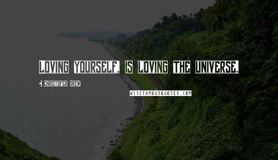 Christofer Drew Quotes: Loving yourself, is loving the universe.