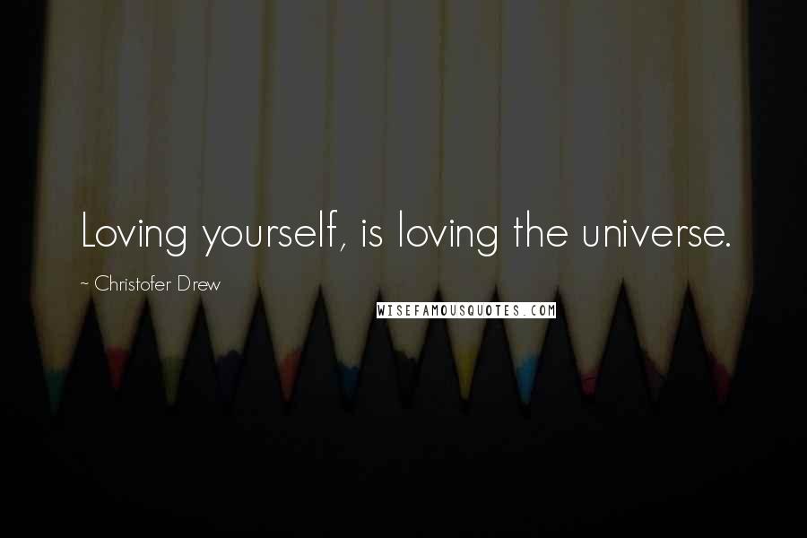 Christofer Drew Quotes: Loving yourself, is loving the universe.