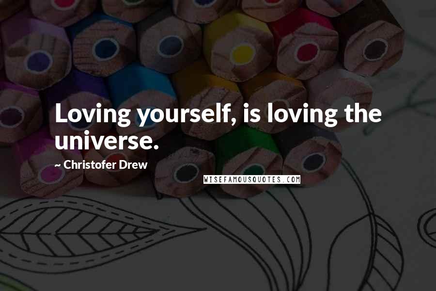 Christofer Drew Quotes: Loving yourself, is loving the universe.
