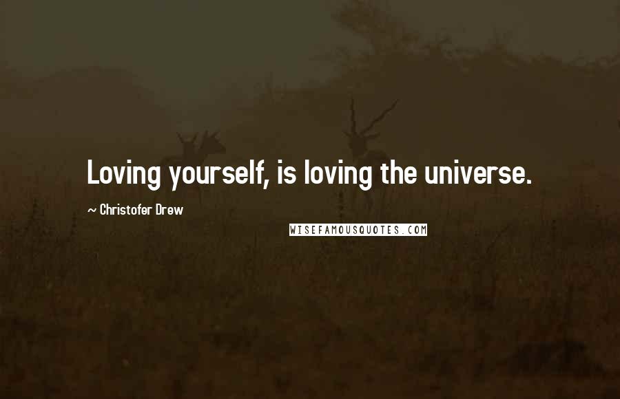 Christofer Drew Quotes: Loving yourself, is loving the universe.