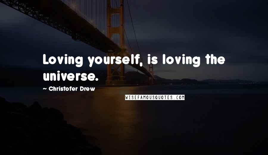 Christofer Drew Quotes: Loving yourself, is loving the universe.