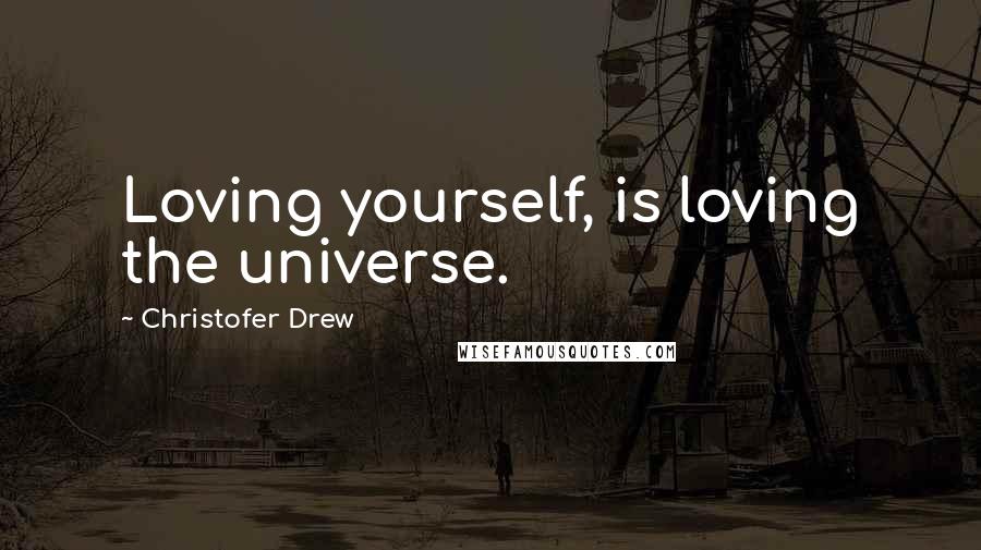 Christofer Drew Quotes: Loving yourself, is loving the universe.