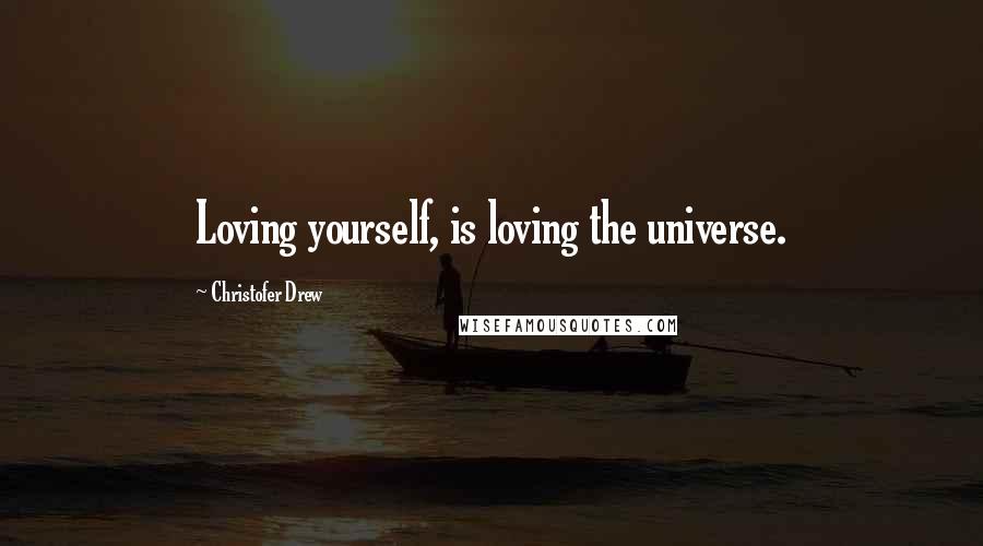 Christofer Drew Quotes: Loving yourself, is loving the universe.