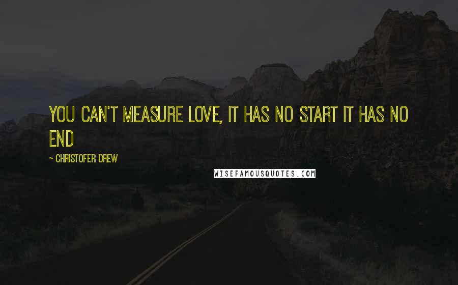 Christofer Drew Quotes: You can't measure love, it has no start it has no end