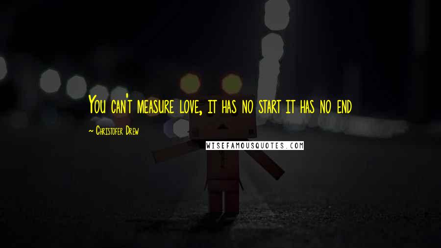 Christofer Drew Quotes: You can't measure love, it has no start it has no end