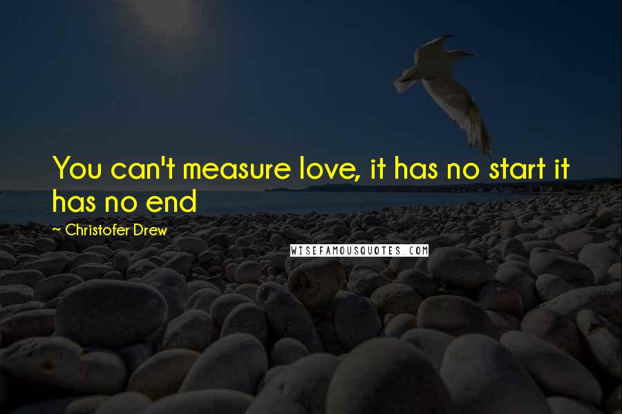 Christofer Drew Quotes: You can't measure love, it has no start it has no end