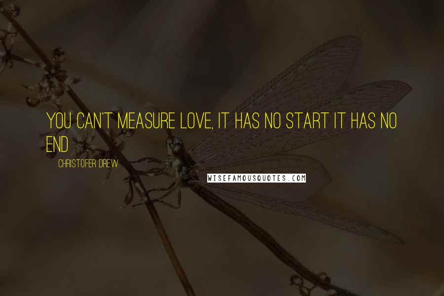 Christofer Drew Quotes: You can't measure love, it has no start it has no end