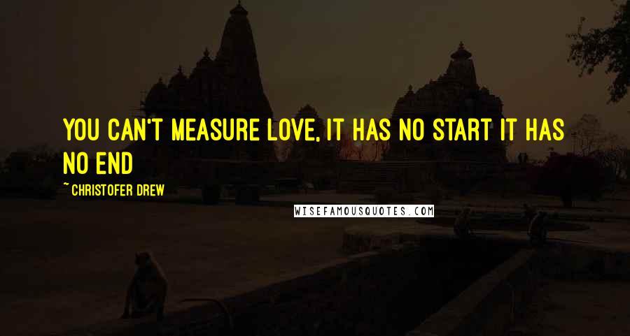 Christofer Drew Quotes: You can't measure love, it has no start it has no end