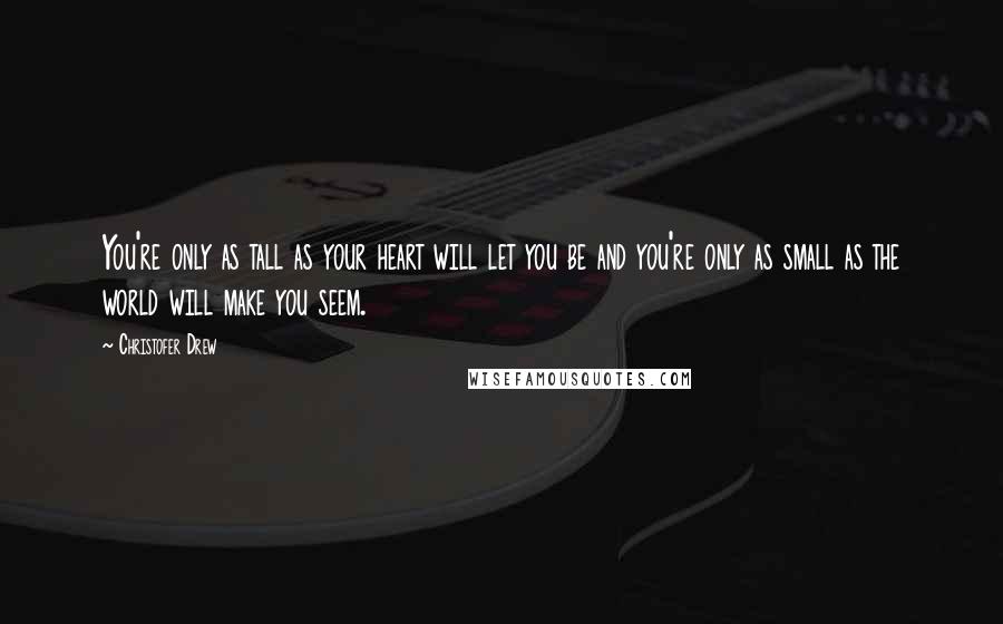 Christofer Drew Quotes: You're only as tall as your heart will let you be and you're only as small as the world will make you seem.