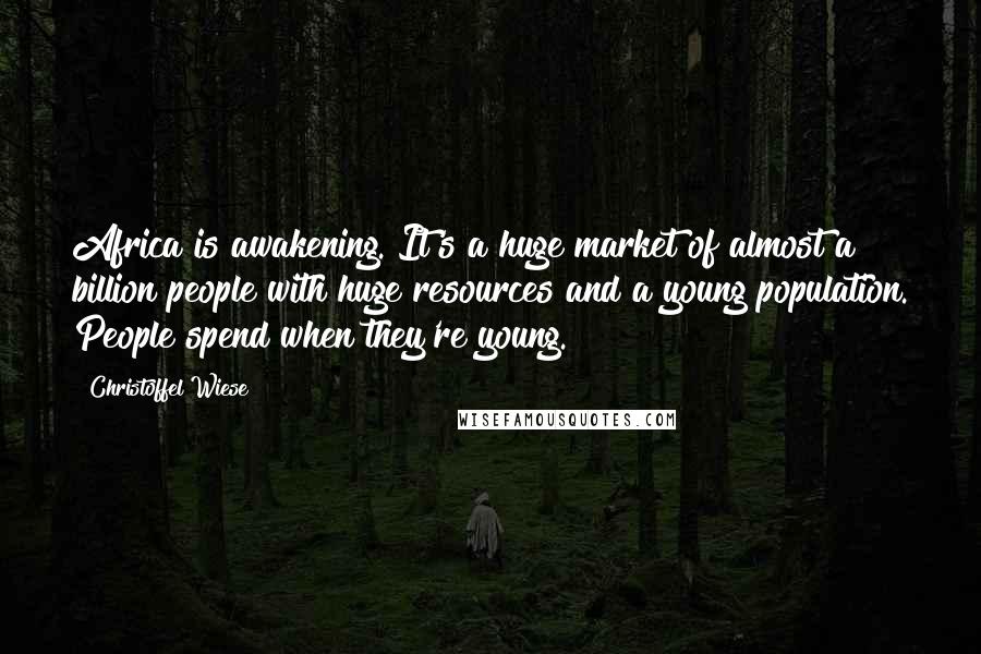 Christoffel Wiese Quotes: Africa is awakening. It's a huge market of almost a billion people with huge resources and a young population. People spend when they're young.
