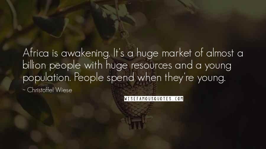 Christoffel Wiese Quotes: Africa is awakening. It's a huge market of almost a billion people with huge resources and a young population. People spend when they're young.