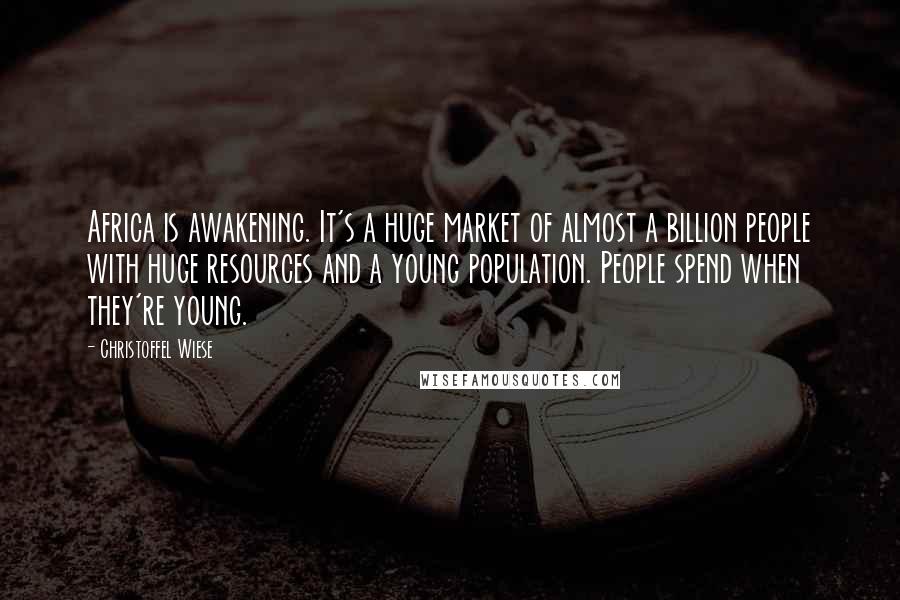 Christoffel Wiese Quotes: Africa is awakening. It's a huge market of almost a billion people with huge resources and a young population. People spend when they're young.