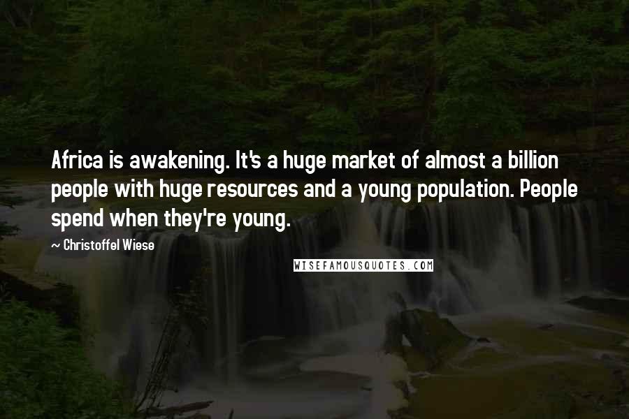 Christoffel Wiese Quotes: Africa is awakening. It's a huge market of almost a billion people with huge resources and a young population. People spend when they're young.