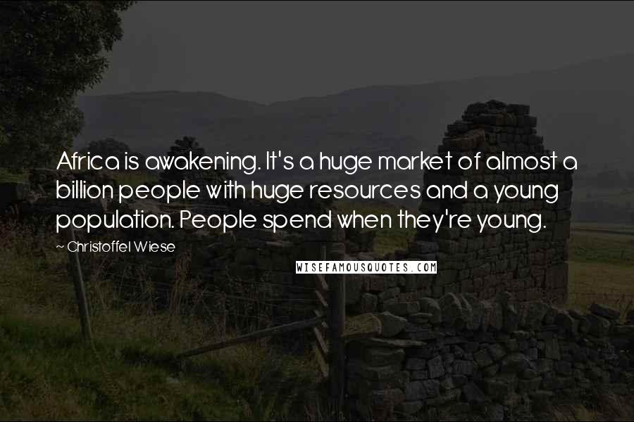 Christoffel Wiese Quotes: Africa is awakening. It's a huge market of almost a billion people with huge resources and a young population. People spend when they're young.