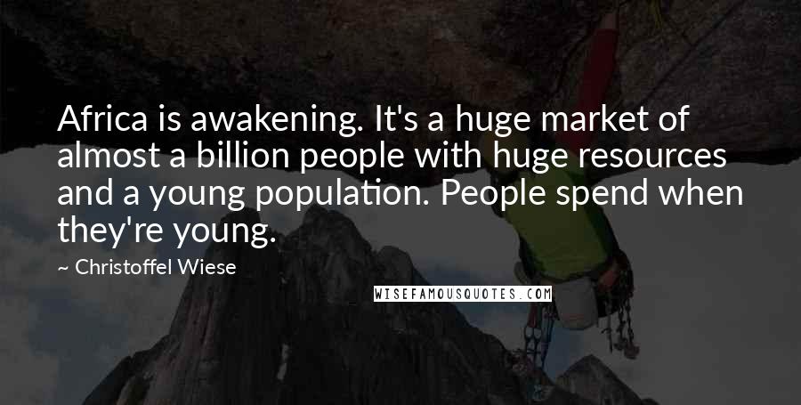 Christoffel Wiese Quotes: Africa is awakening. It's a huge market of almost a billion people with huge resources and a young population. People spend when they're young.