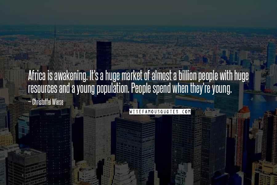 Christoffel Wiese Quotes: Africa is awakening. It's a huge market of almost a billion people with huge resources and a young population. People spend when they're young.