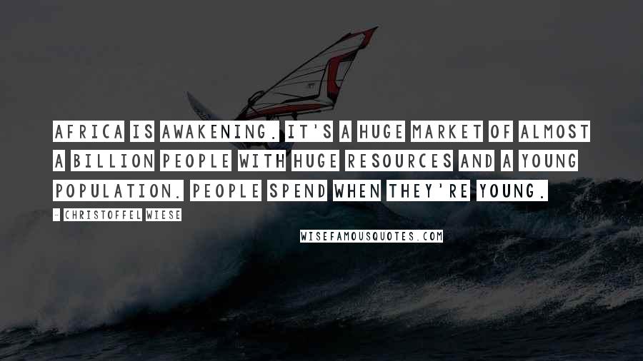 Christoffel Wiese Quotes: Africa is awakening. It's a huge market of almost a billion people with huge resources and a young population. People spend when they're young.