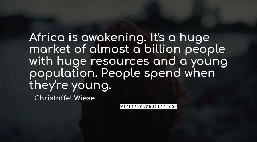 Christoffel Wiese Quotes: Africa is awakening. It's a huge market of almost a billion people with huge resources and a young population. People spend when they're young.