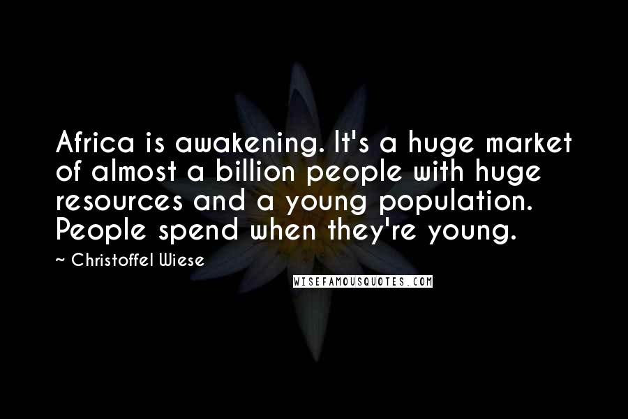 Christoffel Wiese Quotes: Africa is awakening. It's a huge market of almost a billion people with huge resources and a young population. People spend when they're young.
