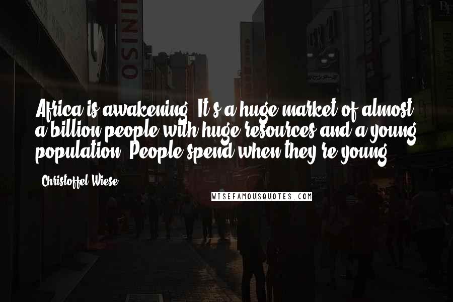 Christoffel Wiese Quotes: Africa is awakening. It's a huge market of almost a billion people with huge resources and a young population. People spend when they're young.