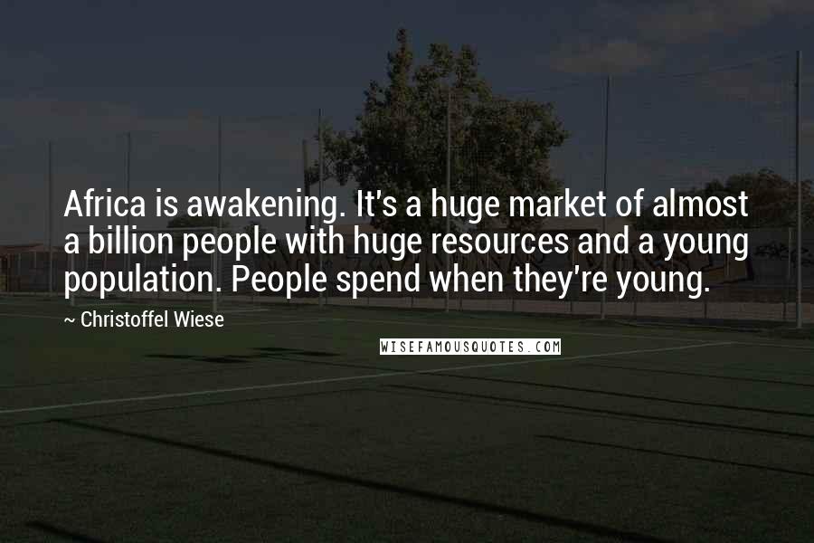 Christoffel Wiese Quotes: Africa is awakening. It's a huge market of almost a billion people with huge resources and a young population. People spend when they're young.