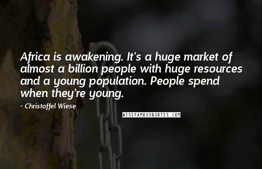 Christoffel Wiese Quotes: Africa is awakening. It's a huge market of almost a billion people with huge resources and a young population. People spend when they're young.