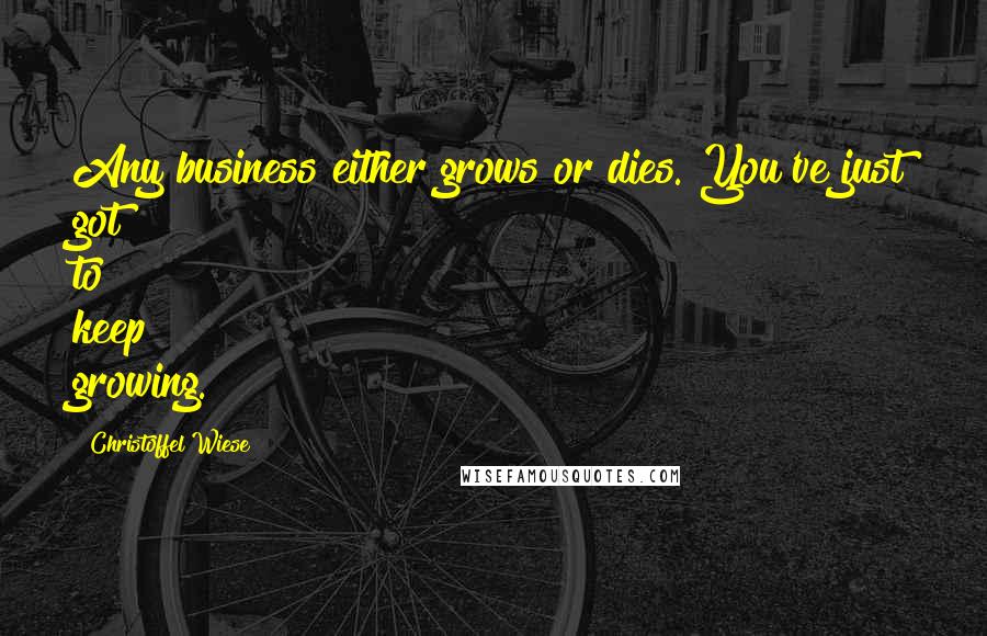 Christoffel Wiese Quotes: Any business either grows or dies. You've just got to keep growing.