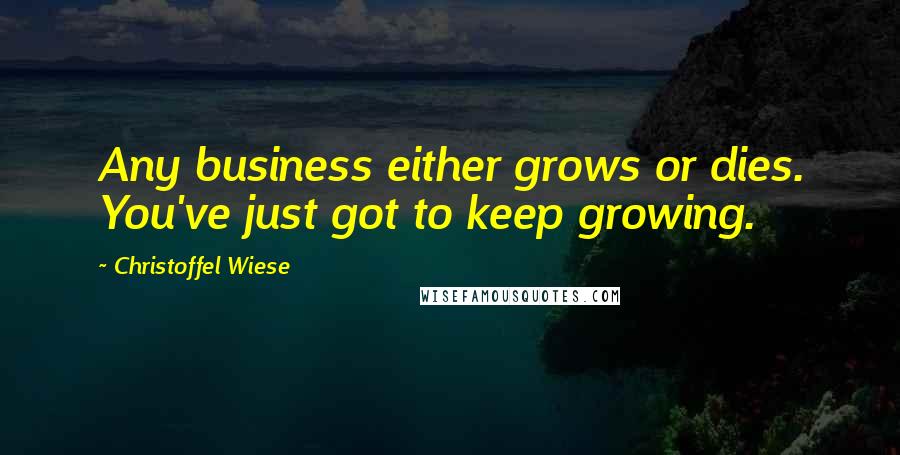 Christoffel Wiese Quotes: Any business either grows or dies. You've just got to keep growing.