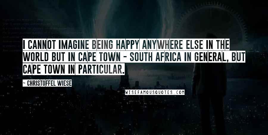 Christoffel Wiese Quotes: I cannot imagine being happy anywhere else in the world but in Cape Town - South Africa in general, but Cape Town in particular.