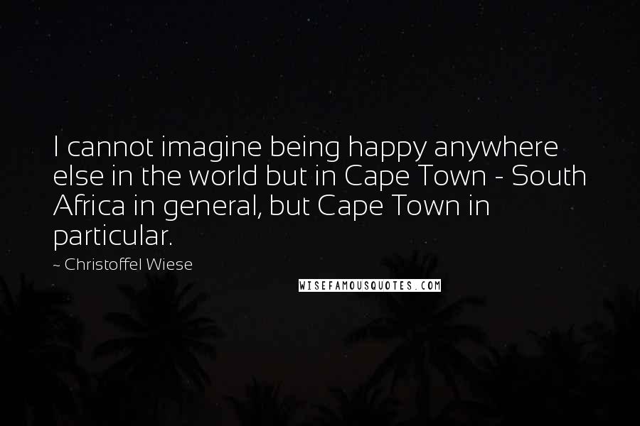 Christoffel Wiese Quotes: I cannot imagine being happy anywhere else in the world but in Cape Town - South Africa in general, but Cape Town in particular.