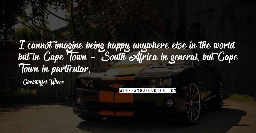 Christoffel Wiese Quotes: I cannot imagine being happy anywhere else in the world but in Cape Town - South Africa in general, but Cape Town in particular.