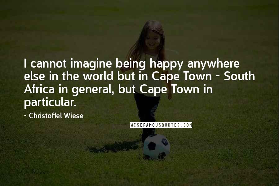Christoffel Wiese Quotes: I cannot imagine being happy anywhere else in the world but in Cape Town - South Africa in general, but Cape Town in particular.