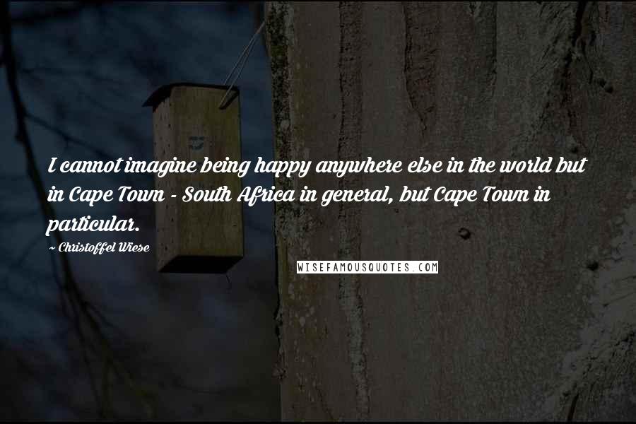 Christoffel Wiese Quotes: I cannot imagine being happy anywhere else in the world but in Cape Town - South Africa in general, but Cape Town in particular.