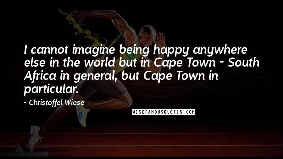 Christoffel Wiese Quotes: I cannot imagine being happy anywhere else in the world but in Cape Town - South Africa in general, but Cape Town in particular.