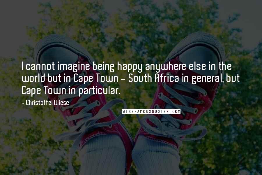 Christoffel Wiese Quotes: I cannot imagine being happy anywhere else in the world but in Cape Town - South Africa in general, but Cape Town in particular.
