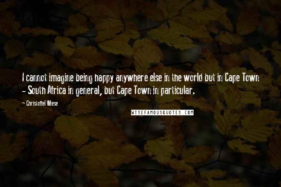 Christoffel Wiese Quotes: I cannot imagine being happy anywhere else in the world but in Cape Town - South Africa in general, but Cape Town in particular.