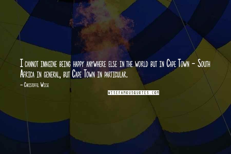 Christoffel Wiese Quotes: I cannot imagine being happy anywhere else in the world but in Cape Town - South Africa in general, but Cape Town in particular.