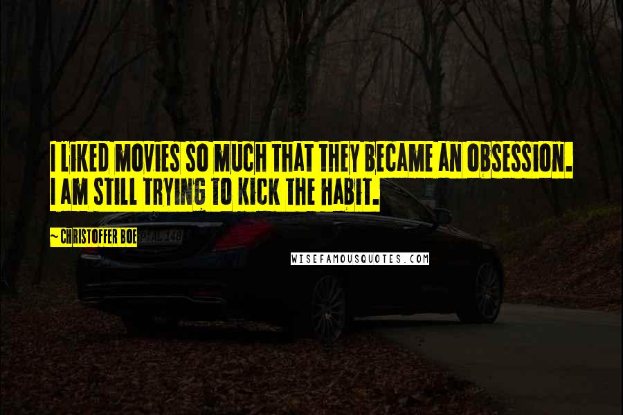 Christoffer Boe Quotes: I liked movies so much that they became an obsession. I am still trying to kick the habit.