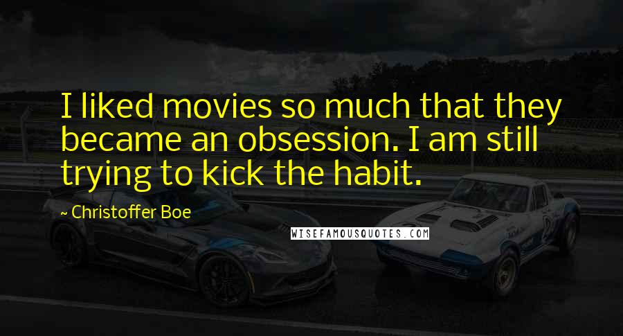 Christoffer Boe Quotes: I liked movies so much that they became an obsession. I am still trying to kick the habit.