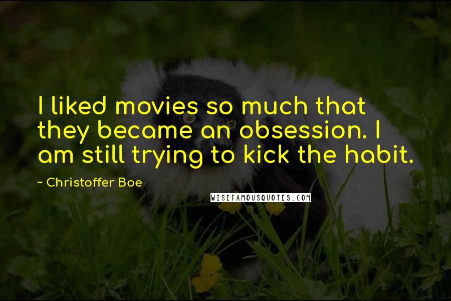 Christoffer Boe Quotes: I liked movies so much that they became an obsession. I am still trying to kick the habit.