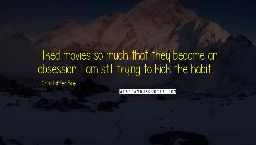 Christoffer Boe Quotes: I liked movies so much that they became an obsession. I am still trying to kick the habit.