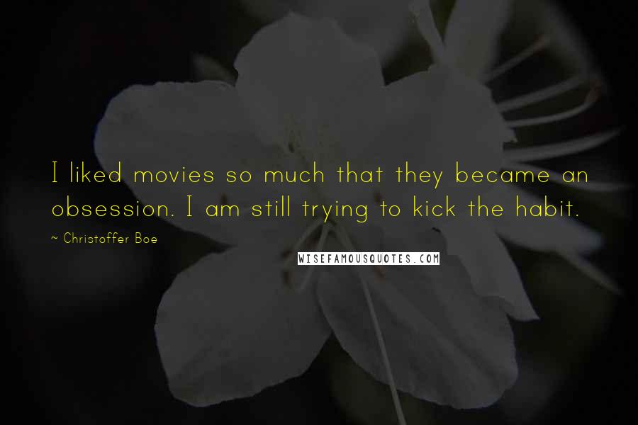 Christoffer Boe Quotes: I liked movies so much that they became an obsession. I am still trying to kick the habit.
