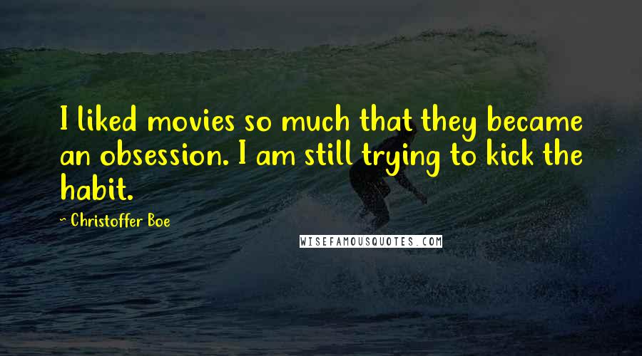 Christoffer Boe Quotes: I liked movies so much that they became an obsession. I am still trying to kick the habit.