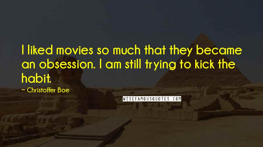 Christoffer Boe Quotes: I liked movies so much that they became an obsession. I am still trying to kick the habit.