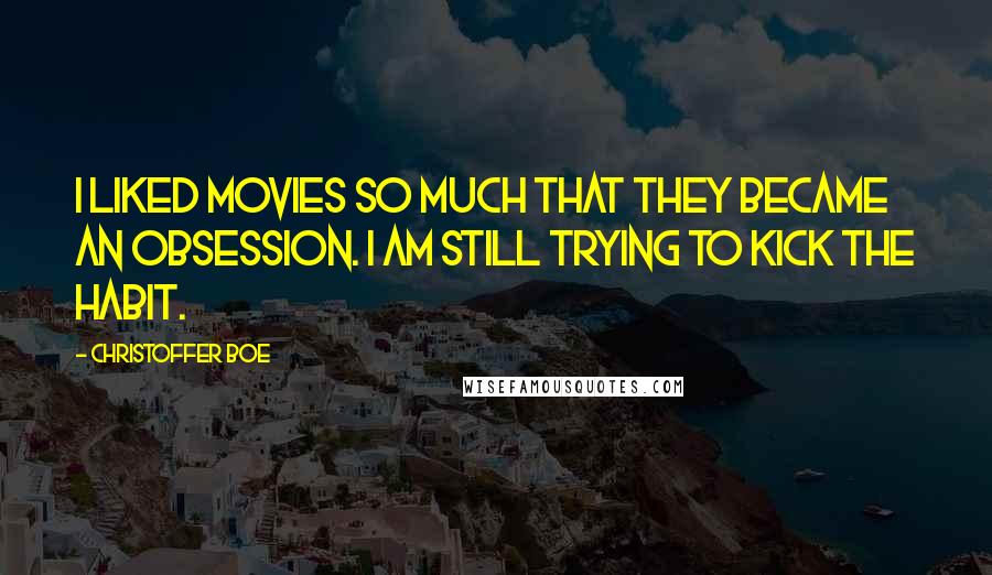 Christoffer Boe Quotes: I liked movies so much that they became an obsession. I am still trying to kick the habit.