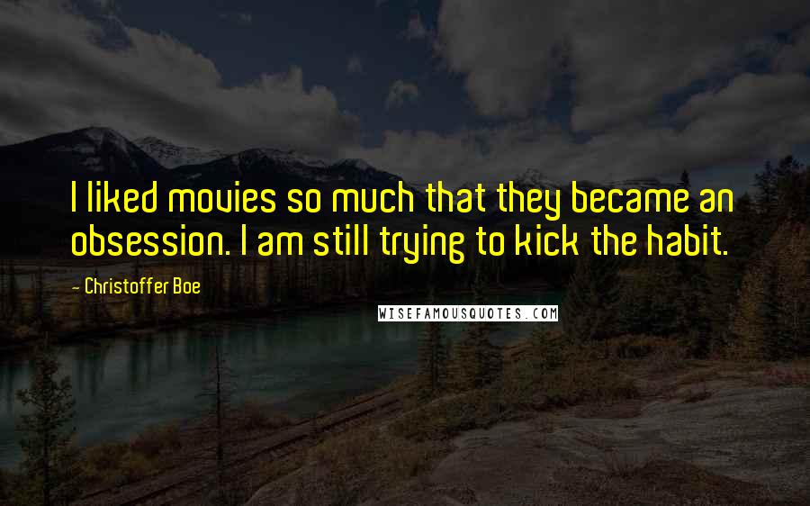 Christoffer Boe Quotes: I liked movies so much that they became an obsession. I am still trying to kick the habit.