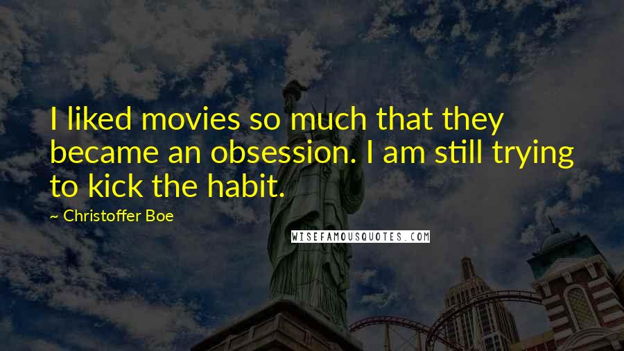 Christoffer Boe Quotes: I liked movies so much that they became an obsession. I am still trying to kick the habit.