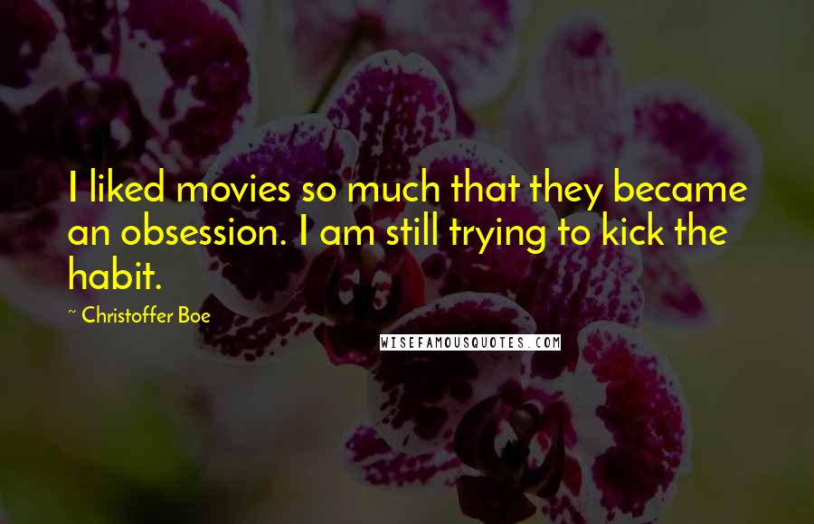 Christoffer Boe Quotes: I liked movies so much that they became an obsession. I am still trying to kick the habit.