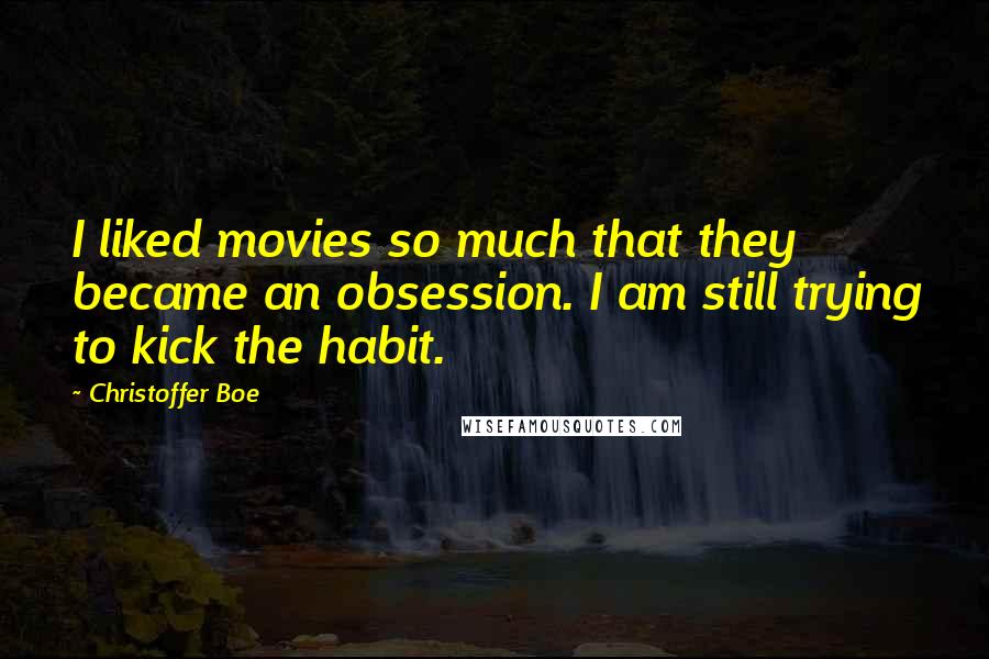 Christoffer Boe Quotes: I liked movies so much that they became an obsession. I am still trying to kick the habit.