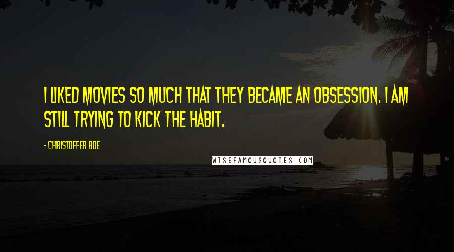 Christoffer Boe Quotes: I liked movies so much that they became an obsession. I am still trying to kick the habit.